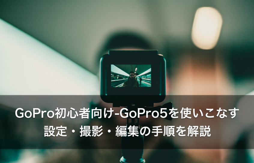 Gopro初心者向け Gopro5を使いこなす設定 撮影 編集の手順を解説 シゴタツ